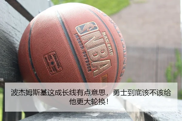 波杰姆斯基这成长线有点意思，勇士到底该不该给他更大轮换！