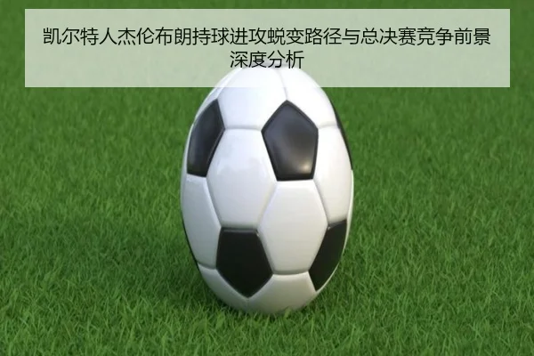 凯尔特人杰伦布朗持球进攻蜕变路径与总决赛竞争前景深度分析