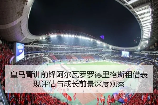 皇马青训前锋阿尔瓦罗罗德里格斯租借表现评估与成长前景深度观察