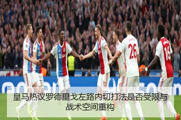 皇马热议罗德里戈左路内切打法是否受限与战术空间重构