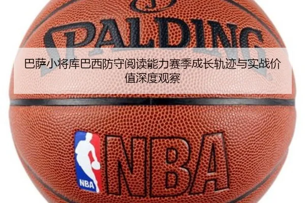 巴萨小将库巴西防守阅读能力赛季成长轨迹与实战价值深度观察