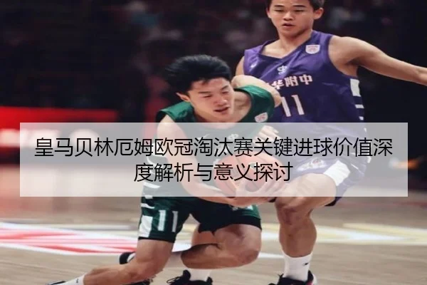 皇马贝林厄姆欧冠淘汰赛关键进球价值深度解析与意义探讨
