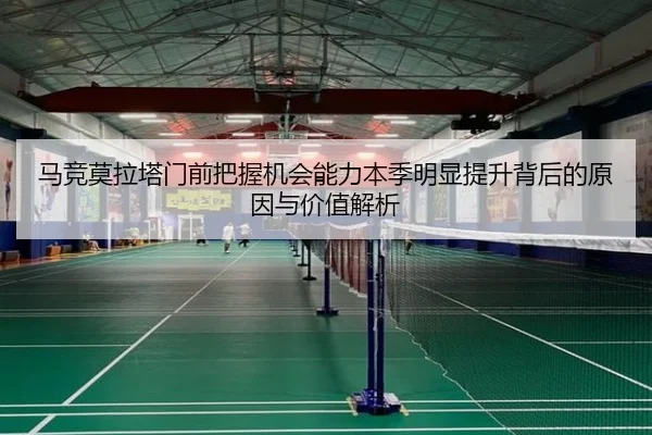 马竞莫拉塔门前把握机会能力本季明显提升背后的原因与价值解析