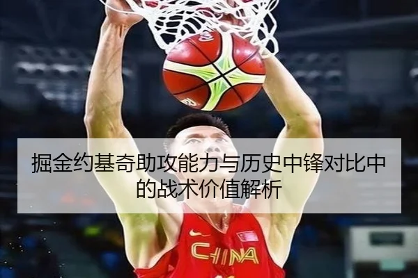 掘金约基奇助攻能力与历史中锋对比中的战术价值解析